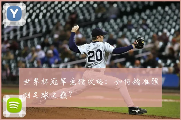 世界杯冠军竞猜攻略:如何精准预测足球之巅?