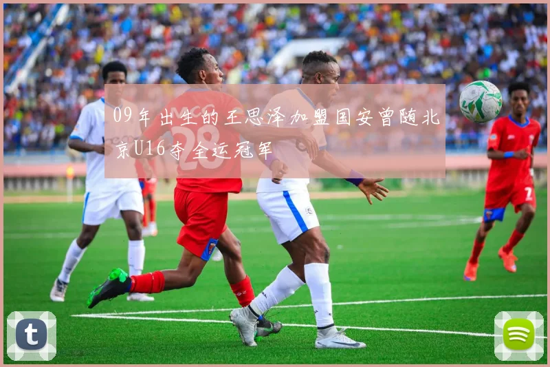 09年出生的王思泽加盟国安曾随北京U16夺全运冠军
