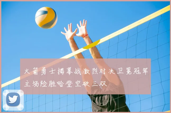 火箭勇士揭幕战激烈对决卫冕冠军主场险胜哈登空砍三双