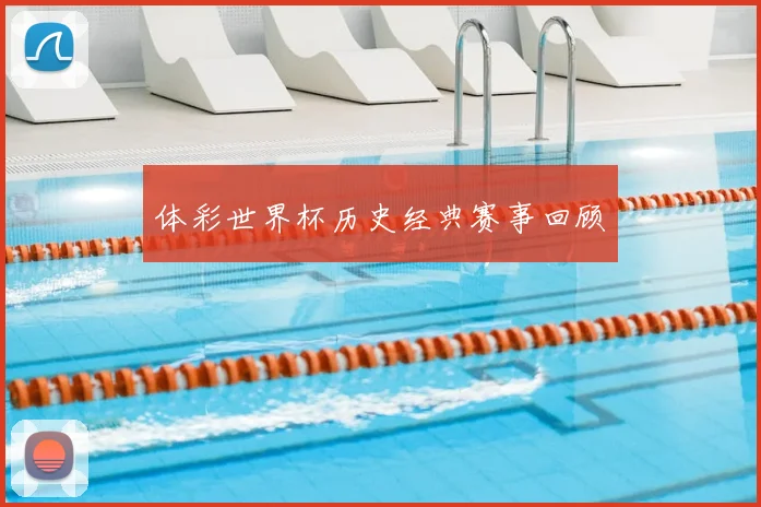 体彩世界杯历史经典赛事回顾