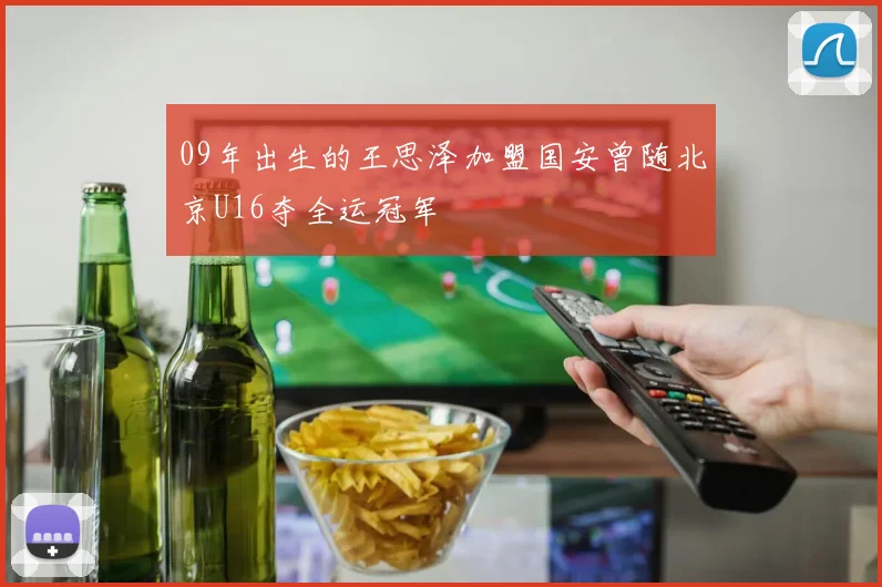 09年出生的王思泽加盟国安曾随北京U16夺全运冠军