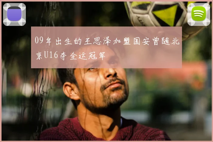 09年出生的王思泽加盟国安曾随北京U16夺全运冠军