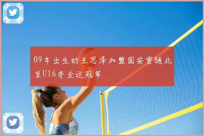 09年出生的王思泽加盟国安曾随北京U16夺全运冠军