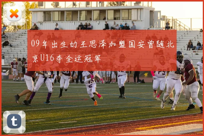 09年出生的王思泽加盟国安曾随北京U16夺全运冠军