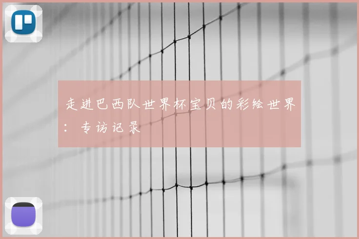 走进巴西队世界杯宝贝的彩绘世界：专访记录