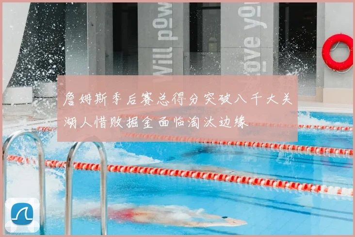 詹姆斯季后赛总得分突破八千大关湖人惜败掘金面临淘汰边缘