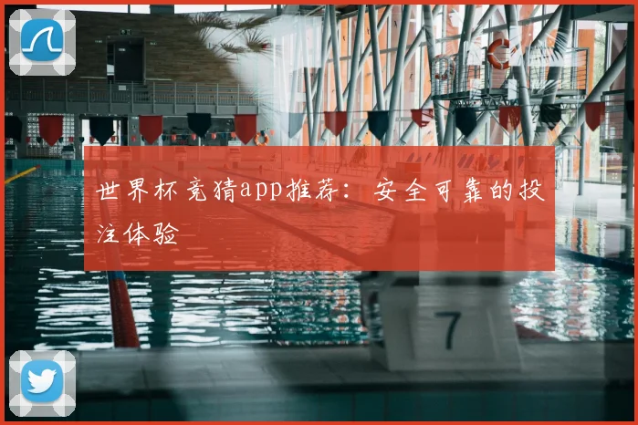 世界杯竞猜app推荐：安全可靠的投注体验