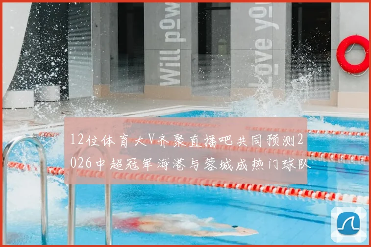 12位体育大V齐聚直播吧共同预测2026中超冠军海港与蓉城成热门球队