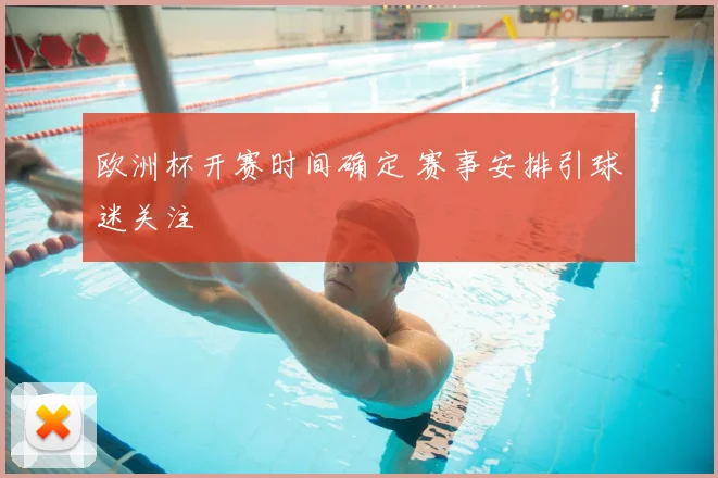欧洲杯开赛时间确定 赛事安排引球迷关注