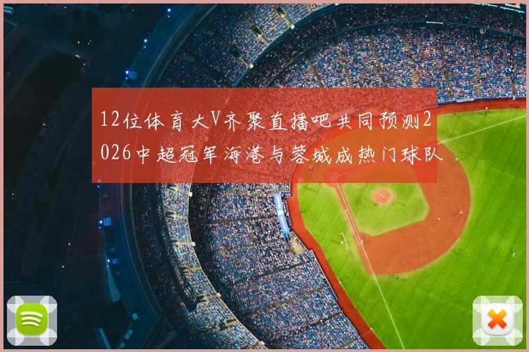 12位体育大V齐聚直播吧共同预测2026中超冠军海港与蓉城成热门球队