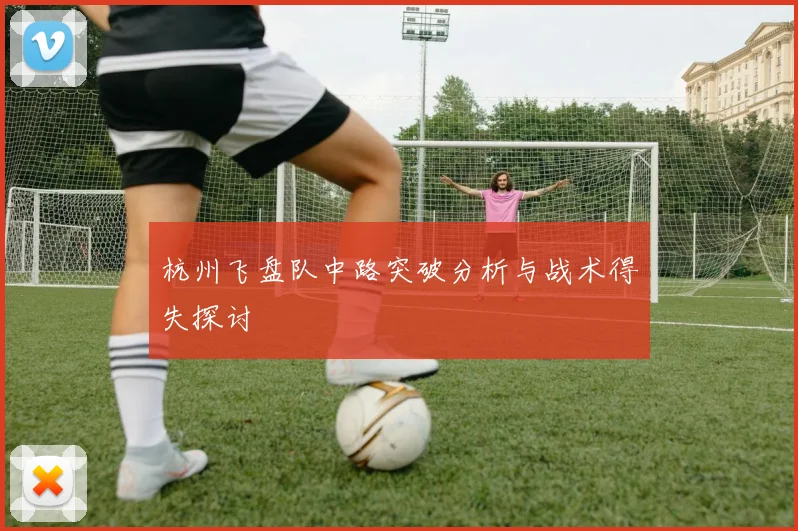 杭州飞盘队中路突破分析与战术得失探讨