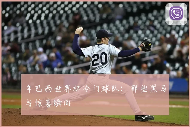 年巴西世界杯冷门球队：那些黑马与惊喜瞬间