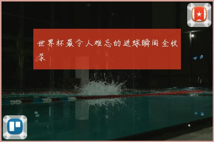 世界杯最令人难忘的进球瞬间全收录