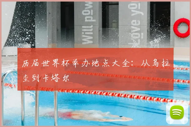 历届世界杯举办地点大全:从乌拉圭到卡塔尔