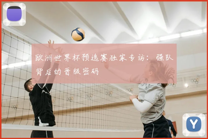 欧洲世界杯预选赛独家专访：强队背后的晋级密码
