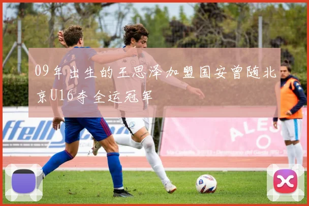 09年出生的王思泽加盟国安曾随北京U16夺全运冠军