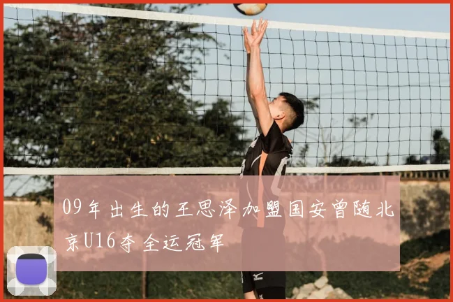 09年出生的王思泽加盟国安曾随北京U16夺全运冠军