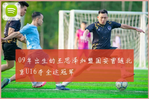 09年出生的王思泽加盟国安曾随北京U16夺全运冠军