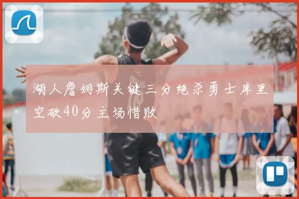 湖人詹姆斯关键三分绝杀勇士库里空砍40分主场惜败