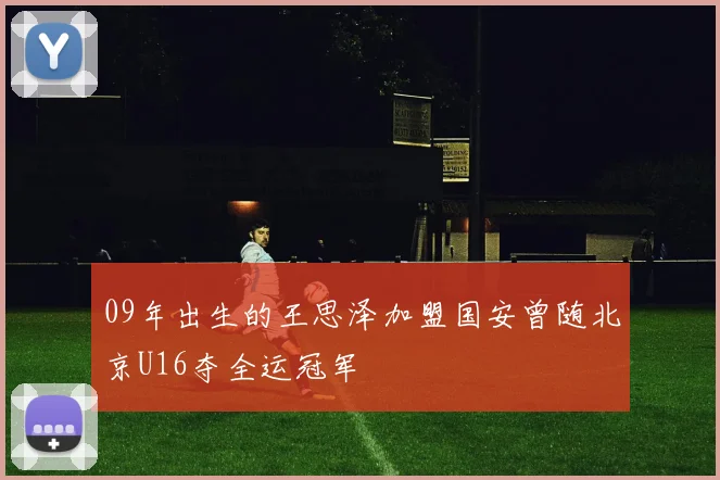 09年出生的王思泽加盟国安曾随北京U16夺全运冠军