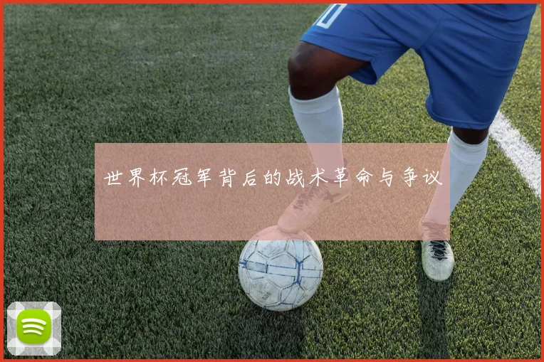 世界杯冠军背后的战术革命与争议