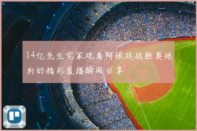 14亿先生宅家观看阿根廷战胜奥地利的精彩直播瞬间分享