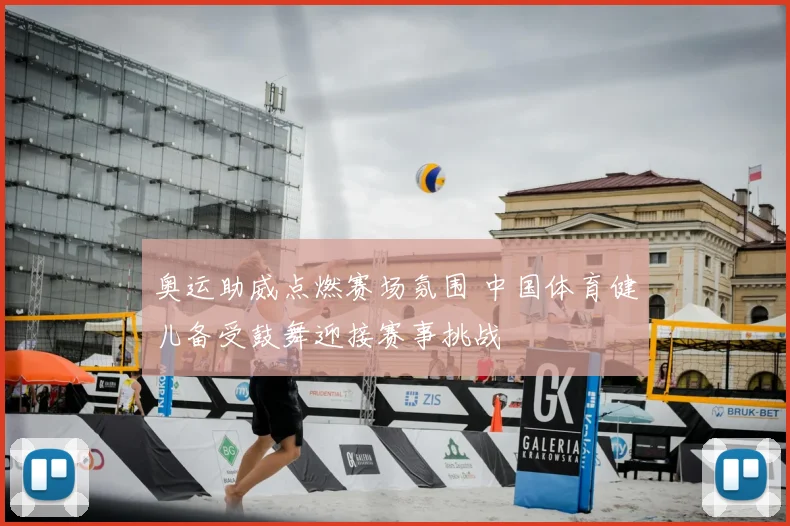 奥运助威点燃赛场氛围 中国体育健儿备受鼓舞迎接赛事挑战