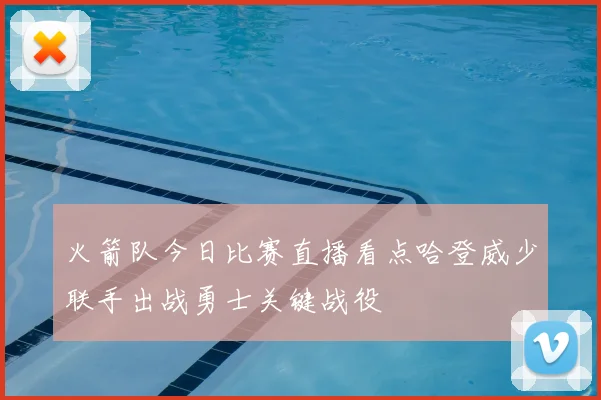 火箭队今日比赛直播看点哈登威少联手出战勇士关键战役