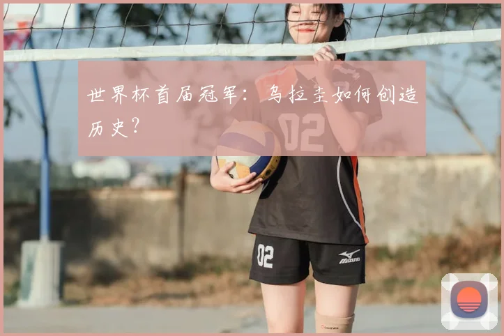 世界杯首届冠军：乌拉圭如何创造历史？