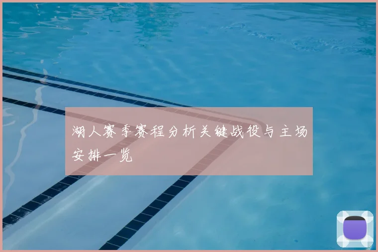 湖人赛季赛程分析关键战役与主场安排一览