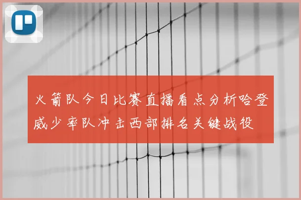火箭队今日比赛直播看点分析哈登威少率队冲击西部排名关键战役