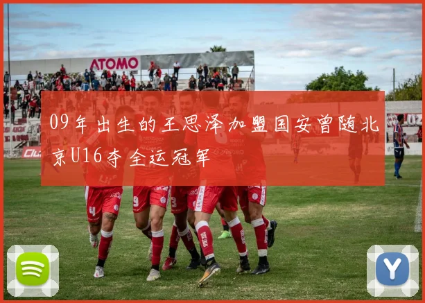 09年出生的王思泽加盟国安曾随北京U16夺全运冠军