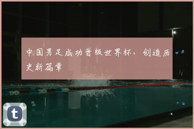 中国男足成功晋级世界杯，创造历史新篇章