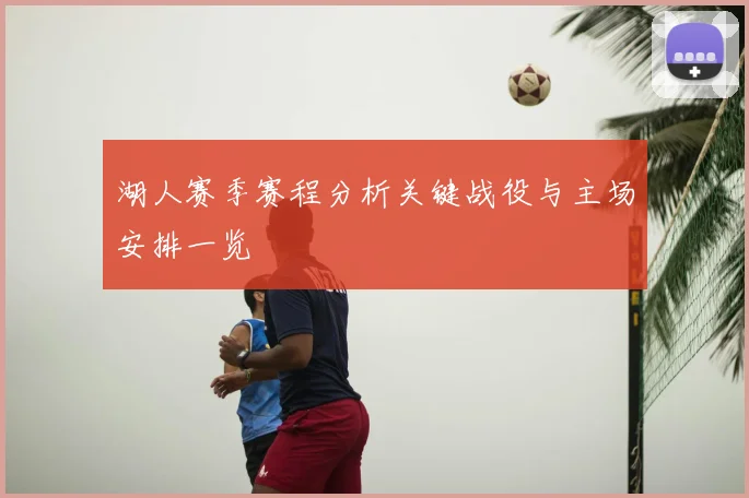 湖人赛季赛程分析关键战役与主场安排一览