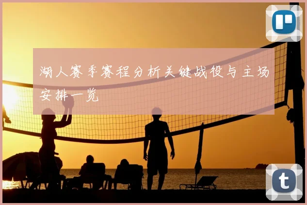 湖人赛季赛程分析关键战役与主场安排一览