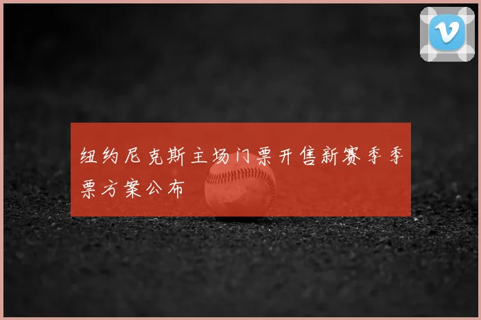 纽约尼克斯主场门票开售新赛季季票方案公布